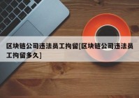 区块链公司违法员工拘留[区块链公司违法员工拘留多久]