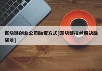 区块链创业公司融资方式[区块链技术解决融资难]