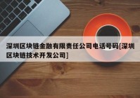 深圳区块链金融有限责任公司电话号码[深圳区块链技术开发公司]