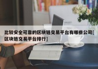 比较安全可靠的区块链交易平台有哪些公司[区块链交易平台排行]