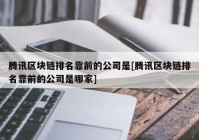 腾讯区块链排名靠前的公司是[腾讯区块链排名靠前的公司是哪家]