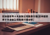 区块链世界十大金融公司股票行情[区块链世界十大金融公司股票行情分析]