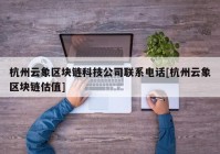 杭州云象区块链科技公司联系电话[杭州云象区块链估值]