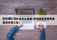 区块链公司应该怎么备案[区块链信息服务备案清单第二批]