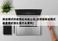 商业模式的老牌区块链公司[区块链商业模式最重要的变化是什么重构]