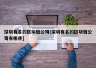 深圳有名的区块链公司[深圳有名的区块链公司有哪些]