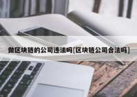 做区块链的公司违法吗[区块链公司合法吗]