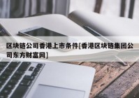 区块链公司香港上市条件[香港区块链集团公司东方财富网]