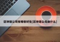 区块链公司有哪些好处[区块链公司做什么]