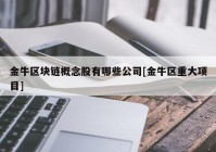 金牛区块链概念股有哪些公司[金牛区重大项目]