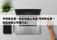 专利排名第一的区块链公司是[专利排名第一的区块链公司是什么]