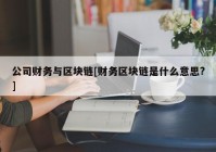 公司财务与区块链[财务区块链是什么意思?]