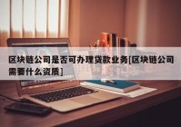 区块链公司是否可办理贷款业务[区块链公司需要什么资质]