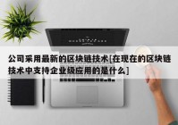 公司采用最新的区块链技术[在现在的区块链技术中支持企业级应用的是什么]