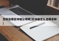 怎样选择区块链公司呢[区块链怎么选择币种]