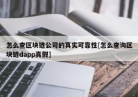 怎么查区块链公司的真实可靠性[怎么查询区块链dapp真假]