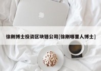 徐刚博士投资区块链公司[徐刚哪里人博士]