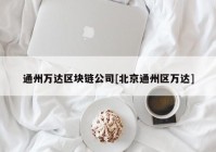 通州万达区块链公司[北京通州区万达]