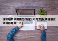 区块链技术需要怎样的公司开发[区块链创业公司都是做什么]