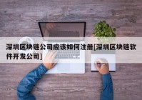 深圳区块链公司应该如何注册[深圳区块链软件开发公司]