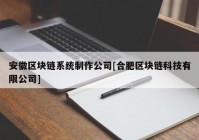 安徽区块链系统制作公司[合肥区块链科技有限公司]