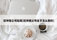 区块链公司后缀[区块链公司名字怎么取的]