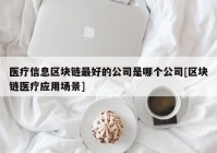 医疗信息区块链最好的公司是哪个公司[区块链医疗应用场景]