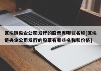 区块链央企公司发行的股票有哪些名称[区块链央企公司发行的股票有哪些名称和价格]