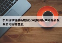 杭州区块链最新视频公司[杭州区块链最新视频公司招聘信息]