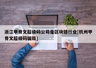 浙江甲骨文超级码公司是区块链行业[杭州甲骨文超级码骗局]