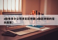 a股有多少公司涉足区块链[a股区块链的龙头股票]