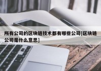 所有公司的区块链技术都有哪些公司[区块链公司是什么意思]