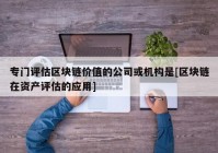 专门评估区块链价值的公司或机构是[区块链在资产评估的应用]