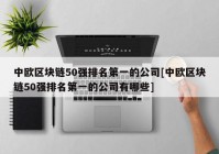 中欧区块链50强排名第一的公司[中欧区块链50强排名第一的公司有哪些]