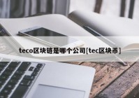 teco区块链是哪个公司[tec区块币]