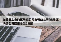 在美股上市的区块链公司有哪些公司[美股区块链公司四日暴涨27倍]