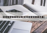 区块链营销策划公司[区块链策划营销方案]