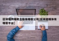 区块链传媒概念股有哪些公司[区块链媒体有哪些平台]