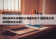 跟风投奔区块链的公司都怎样了[跟风投公司的利益如何分配]